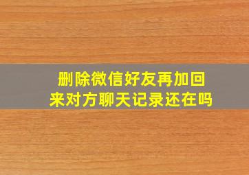 删除微信好友再加回来对方聊天记录还在吗