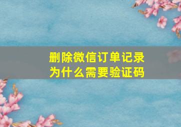 删除微信订单记录为什么需要验证码