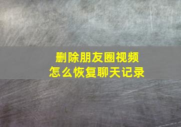 删除朋友圈视频怎么恢复聊天记录