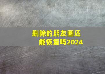 删除的朋友圈还能恢复吗2024