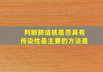 判断肺结核是否具有传染性最主要的方法是