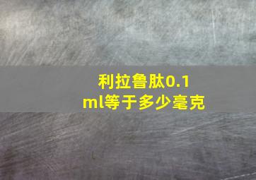 利拉鲁肽0.1ml等于多少毫克