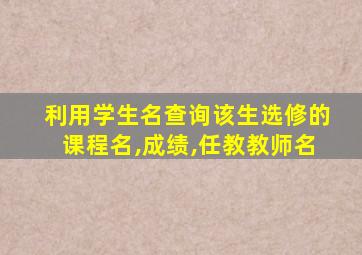 利用学生名查询该生选修的课程名,成绩,任教教师名