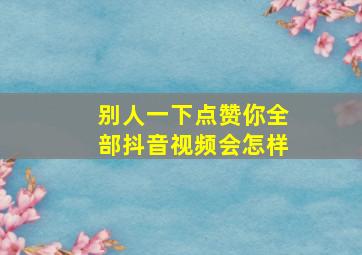 别人一下点赞你全部抖音视频会怎样