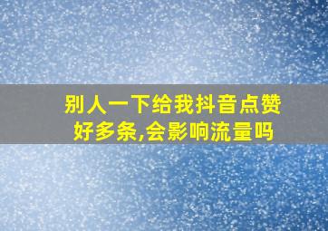 别人一下给我抖音点赞好多条,会影响流量吗