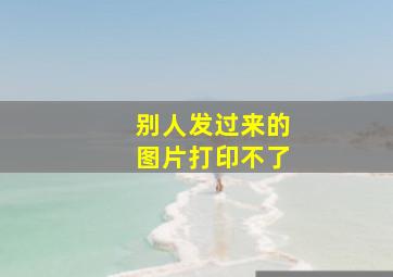 别人发过来的图片打印不了