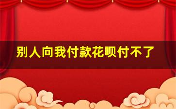 别人向我付款花呗付不了