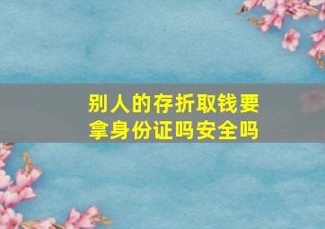 别人的存折取钱要拿身份证吗安全吗