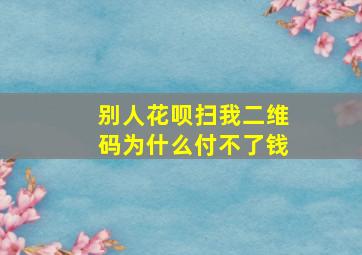 别人花呗扫我二维码为什么付不了钱