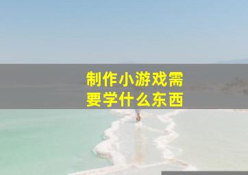 制作小游戏需要学什么东西