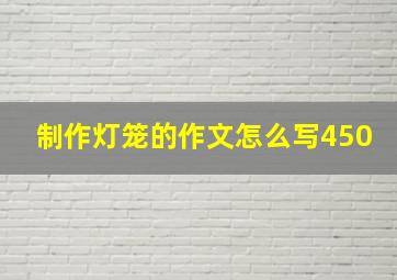 制作灯笼的作文怎么写450