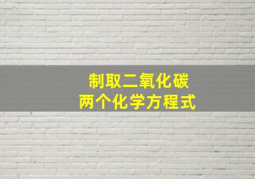 制取二氧化碳两个化学方程式