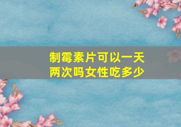 制霉素片可以一天两次吗女性吃多少