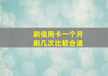 刷信用卡一个月刷几次比较合适