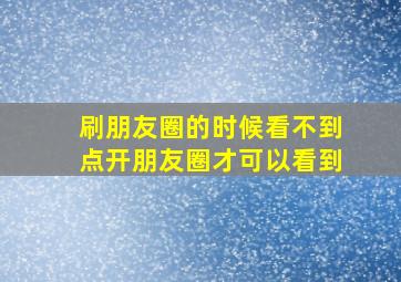 刷朋友圈的时候看不到点开朋友圈才可以看到