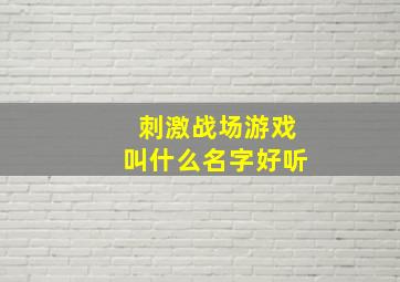 刺激战场游戏叫什么名字好听