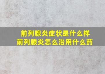 前列腺炎症状是什么样前列腺炎怎么治用什么药