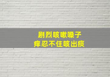 剧烈咳嗽嗓子痒忍不住咳出痰