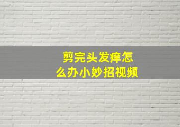 剪完头发痒怎么办小妙招视频