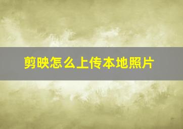 剪映怎么上传本地照片