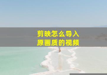 剪映怎么导入原画质的视频