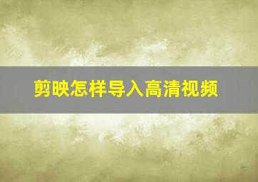 剪映怎样导入高清视频