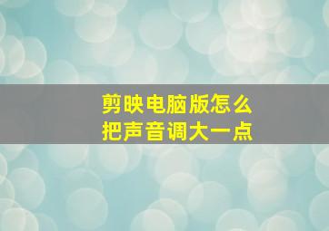 剪映电脑版怎么把声音调大一点