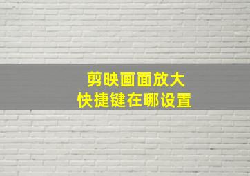 剪映画面放大快捷键在哪设置