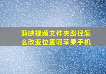 剪映视频文件夹路径怎么改变位置呢苹果手机