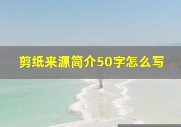 剪纸来源简介50字怎么写