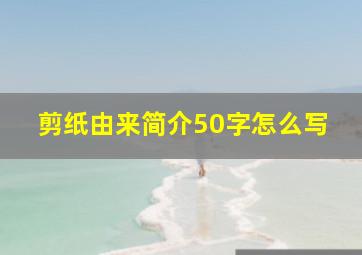 剪纸由来简介50字怎么写