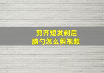 剪齐短发剃后脑勺怎么剪视频