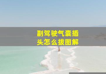 副驾驶气囊插头怎么拔图解