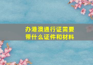 办港澳通行证需要带什么证件和材料