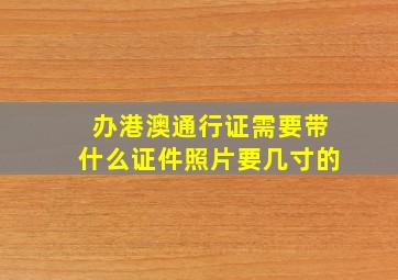 办港澳通行证需要带什么证件照片要几寸的