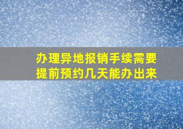 办理异地报销手续需要提前预约几天能办出来