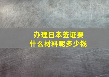 办理日本签证要什么材料呢多少钱