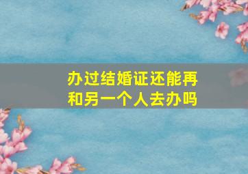 办过结婚证还能再和另一个人去办吗