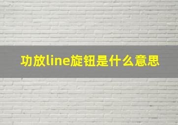 功放line旋钮是什么意思