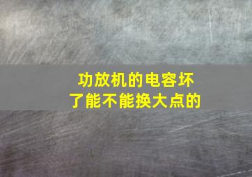 功放机的电容坏了能不能换大点的