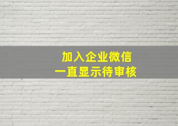 加入企业微信一直显示待审核