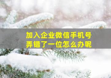 加入企业微信手机号弄错了一位怎么办呢