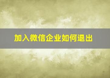 加入微信企业如何退出