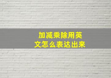 加减乘除用英文怎么表达出来