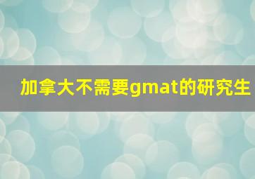 加拿大不需要gmat的研究生