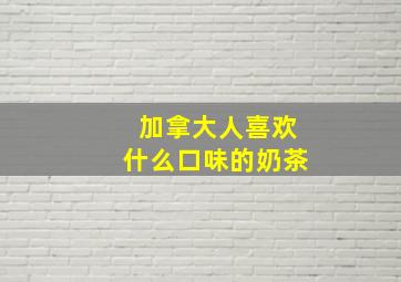 加拿大人喜欢什么口味的奶茶