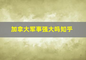 加拿大军事强大吗知乎