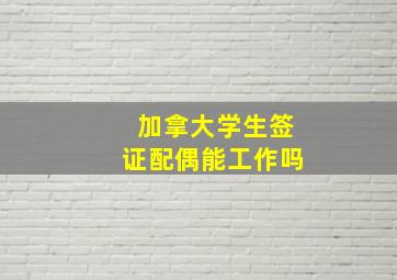 加拿大学生签证配偶能工作吗