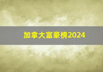 加拿大富豪榜2024