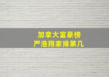 加拿大富豪榜严浩翔家排第几